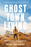 Ghost Town Living: Mining for Purpose and Chasing Dreams at the Edge of Death Valley, Ghost Town Living: Mining for Purpose and Chasing Dreams at the Edge of Death Valley
