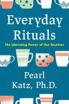 Everyday Rituals: The Liberating Power of Our Routines, Everyday Rituals: The Liberating Power of Our Routines
