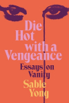 Die Hot with a Vengeance: Essays on Vanity, Die Hot with a Vengeance: Essays on Vanity