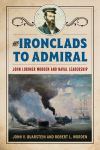 From Ironclads to Admiral: John Lorimer Worden and Naval Leadership New edition, From Ironclads to Admiral: John Lorimer Worden and Naval Leadership