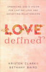 Love Defined - Embracing God`s Vision for Lasting Love and Satisfying Relationships: Embracing God's Vision for Lasting Love and Satisfying Relationships