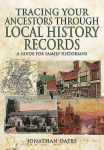 Tracing Your Ancestors Through Local History Records: A Guide for Family Historians: A Guide for Family Historians