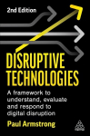 Disruptive Technologies: A Framework to Understand, Evaluate and Respond to Digital Disruption 2nd Revised edition