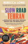 Slow Road to Tehran: A Revelatory Bike Ride Through Europe and the Middle East by Rebecca Lowe 2nd New edition
