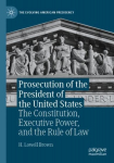 Prosecution of the President of the United States: The Constitution, Executive Power, and the Rule of Law 1st ed. 2022