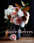 Fine Art Of Paper Flowers: A Guide To Making Beautiful And Lifelike Botanicals