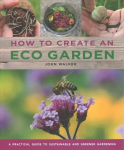 How to Create an Eco Garden: The practical guide to sustainable and greener gardening