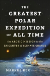 Greatest Polar Expedition of All Time: The Arctic Mission to the Epicenter of Climate Change