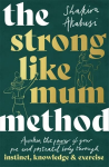 Strong Like Mum Method: Awaken the power of your pre and postnatal body through instinct, knowledge and exercise