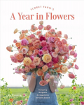 Floret Farm's A Year in Flowers: Essential Guide to Designing Gorgeous Arrangements for Every Season