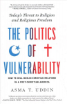 Politics of Vulnerability: How to Heal Muslim-Christian Relations in a Post-Christian America: Today's Threat to Religion and Religious Freedom