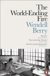 World-Ending Fire: The Essential Wendell Berry