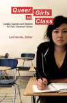 Queer Girls in Class: Lesbian Teachers and Students Tell Their Classroom Stories New edition