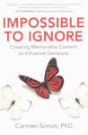 Impossible to Ignore: Creating Memorable Content to Influence Decisions: How to Influence Your Audience's Memory and Spark Action Using Brain Science