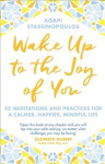 Wake Up To The Joy Of You: 52 Meditations And Practices For A Calmer, Happier, Mindful Life