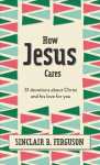 How Jesus Cares: 31 Devotions about Christ and his love for you