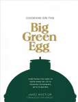 Cooking on the Big Green Egg: Everything You Need to Know From Set-up to Cooking Techniques, with 70 Recipes