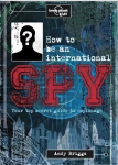 Lonely Planet Kids How to be an International Spy: Your Training Manual, Should You Choose to Accept it UK ed.