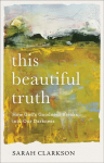 This Beautiful Truth - How God`s Goodness Breaks into Our Darkness: How God's Goodness Breaks into Our Darkness