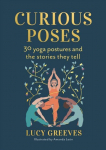 Curious Poses: 30 Yoga Postures and the Stories They Tell