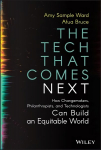 Tech That Comes Next: How Changemakers, Phila nthropists, and Technologists Can Build An Equita ble World: How Changemakers, Philanthropists, and Technologists Can Build an Equitable World