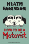 Heath Robinson: How to be a Motorist: How to be a Motorist 2nd edition