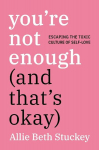 Youre Not Enough (and Thats Okay): Escaping the Toxic Culture of Self-Love, Youre Not Enough (and Thats Okay): Escaping the Toxic Culture of Self-Love