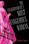 The Enlightenments Most Dangerous Woman: Emilie du Chatelet and the Making of Modern Philosophy, The Enlightenments Most Dangerous Woman: Emilie du Chatelet and the Making of Modern Philosophy