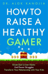 How to Raise a Healthy Gamer: Break Bad Screen Habits, End Power Struggles, and Transform Your Relationship with Your Kids, How to Raise a Healthy Gamer: Break Bad Screen Habits, End Power Struggles, and Transform Your Relationship with Your Kids