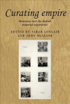 Curating Empire: Museums and the British Imperial Experience