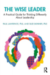 Wise Leader: A Practical Guide for Thinking Differently About Leadership
