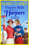 Victory Bells For The Harpers Girls: The BRAND NEW historical saga from Rosie Clarke for 2022