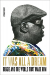 It Was All a Dream: Biggie and the World That Made Him: Biggie and the World That Made Him