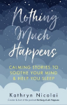 Nothing Much Happens: Calming stories to soothe your mind and help you sleep Main
