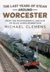 Last Years of Steam Around Worcester: From the Photographic Archive of the Late R. E. James-Robertson