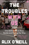 Troubles with Us: One Belfast Girl on Boys, Bombs and Finding Her Way