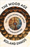 Wood Age: How Wood Shaped the Whole of Human History