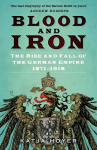 Blood and Iron: The Rise and Fall of the German Empire 1871-1918 2nd edition