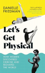 Let's Get Physical: How Women Discovered Exercise and Reshaped the World