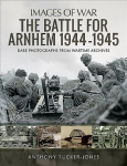 Battle for Arnhem 1944-1945: Rare Photographs from Wartime Archives