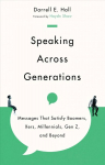 Speaking Across Generations - Messages That Satisfy Boomers, Xers, Millennials, Gen Z, and Beyond: Messages That Satisfy Boomers, Xers, Millennials, Gen Z, and Beyond
