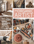 Organic Artist: Make Your Own Paint, Paper, Pigments, Prints and More from Nature