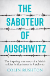 Saboteur of Auschwitz: The Inspiring True Story of a British Soldier Held Prisoner in Auschwitz