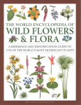 Wild Flowers & Flora, The World Encyclopedia of: A reference and identification guide to 1730 of the world's most significant wild plants