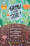 Grow Your Soil!: Harness the Power of Microbes to Create Your Best Garden Ever: Harness the Power of Microbes to Create Your Best Garden Ever