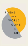 Poems for a world gone to sh*t: the amazing power of poetry to make even the most f**ked up times feel better