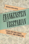 Frankenstein Was a Vegetarian: Essays on Food Choice, Identity, and Symbolism