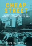 Cheap Street: London'S Street Markets and the Cultures of Informality, C.1850-1939