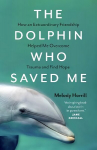 Dolphin Who Saved Me: How An Extraordinary Friendship Helped Me Overcome Trauma and Find Hope
