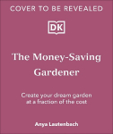 Money-Saving Gardener: Create Your Dream Garden at a Fraction of the Cost: THE SUNDAY TIMES BESTSELLER